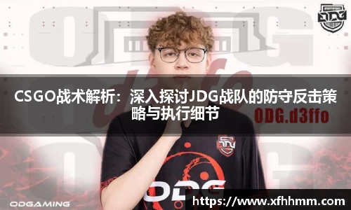 CSGO战术解析：深入探讨JDG战队的防守反击策略与执行细节