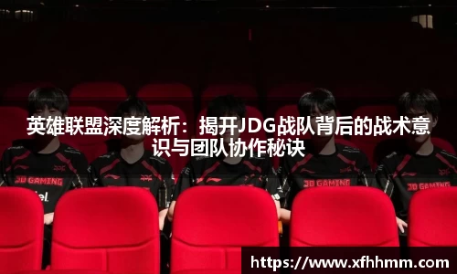 英雄联盟深度解析：揭开JDG战队背后的战术意识与团队协作秘诀