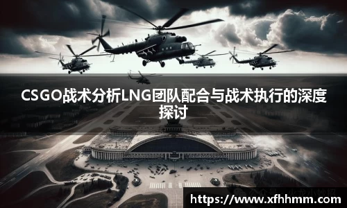 CSGO战术分析LNG团队配合与战术执行的深度探讨