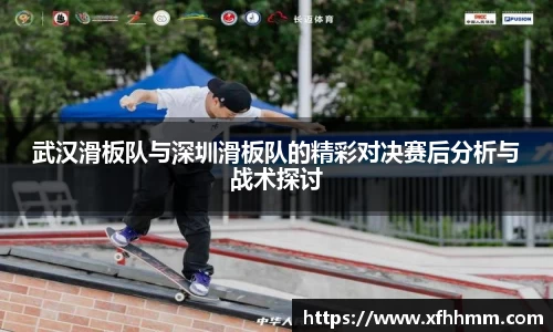 武汉滑板队与深圳滑板队的精彩对决赛后分析与战术探讨