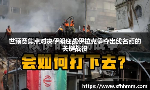 世预赛焦点对决伊朗迎战伊拉克争夺出线名额的关键战役