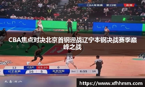 CBA焦点对决北京首钢迎战辽宁本钢决战赛季巅峰之战