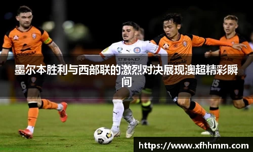 墨尔本胜利与西部联的激烈对决展现澳超精彩瞬间